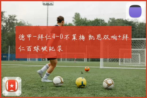 德甲-拜仁4-0不莱梅 凯恩双响+拜仁百球破纪录
