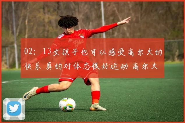 02：13女孩子也可以感受高尔夫的快乐 真的对体态很好运动 高尔夫 挥杆 欢迎大家找我一起练球呀