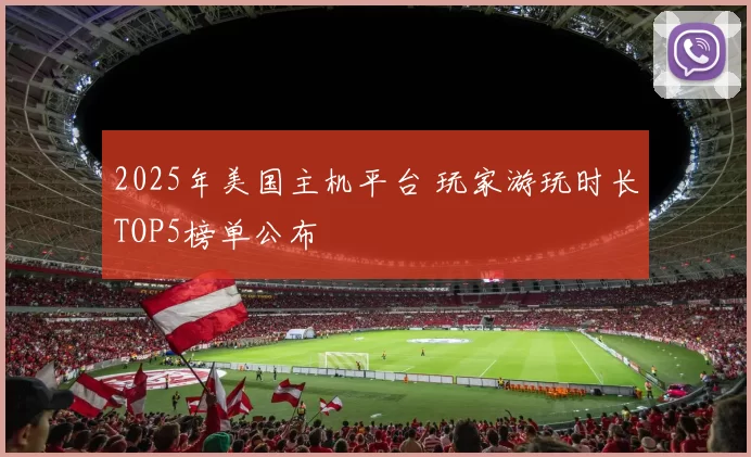 2025年美国主机平台 玩家游玩时长TOP5榜单公布